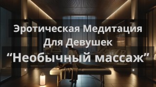 Эротическая Медитация Для Девушек "Необычный массаж"