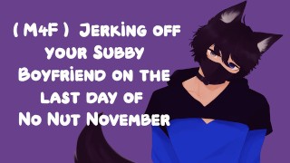 (M4F) Jerking off your Subby Boyfriend on the Last Day of No Nut November